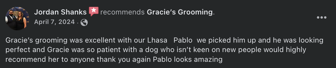 Jordan Shanks  recommends Gracie’s Grooming. - Gracie’s grooming was excellent with our Lhasa   Pablo  we picked him up and he was looking perfect and Gracie was so patient with a dog who isn’t keen on new people would highly recommend her to anyone thank you again Pablo looks amazing